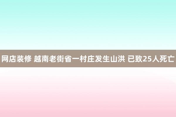 网店装修 越南老街省一村庄发生山洪 已致25人死亡